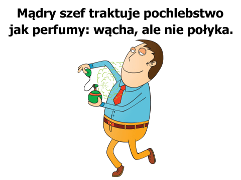 Mądry szef traktuje pochlebstwo jak perfumy: wącha, ale nie połyka